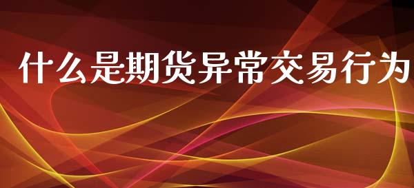 什么是期货异常交易行为_股票怎么玩_第1张_安贝财经网 什么是期货异常交易行为_https://www.apanben.com_股票怎么玩_第1张