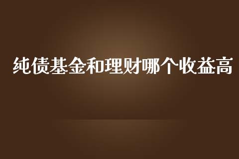 纯债基金和理财哪个收益高_https://www.apanben.com_国际财经_第1张