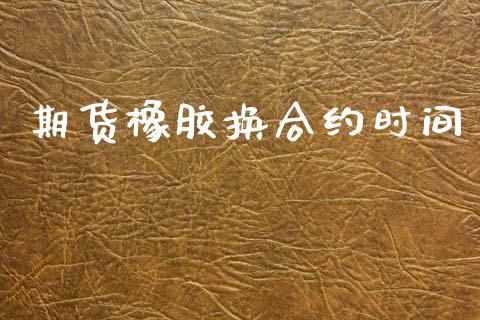 期货橡胶换合约时间_https://www.apanben.com_期货学院_第1张