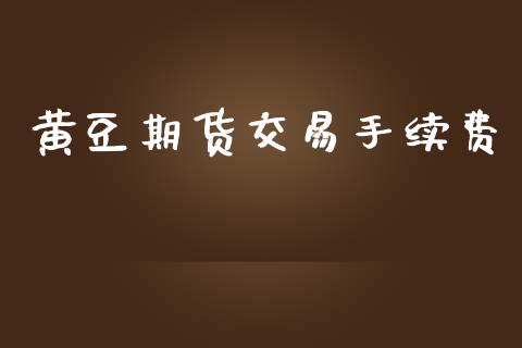 黄豆期货交易手续费_https://www.apanben.com_期货学院_第1张