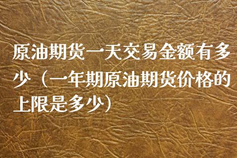 原油期货一天交易金额有多少（一年期原油期货价格的上限是多少）_https://www.apanben.com_国际期货_第1张