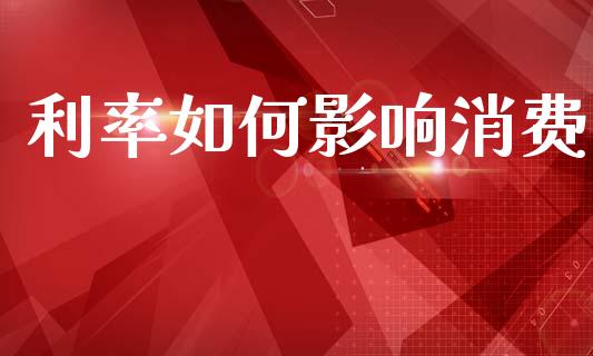 利率如何影响消费_https://www.apanben.com_股票怎么玩_第1张