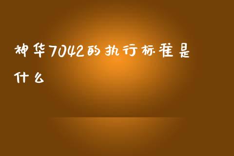神华7042的执行标准是什么_https://www.apanben.com_期货学院_第1张