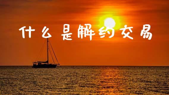 什么是解约交易_https://www.apanben.com_股市指导_第1张
