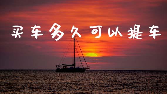买车多久可以提车_https://www.apanben.com_股市指导_第1张