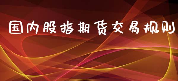 国内股指期货交易规则_https://www.apanben.com_股票怎么玩_第1张