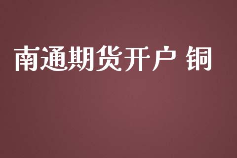 南通期货开户 铜_https://www.apanben.com_期货学院_第1张
