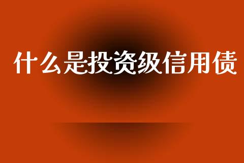 什么是投资级信用债_https://www.apanben.com_国际期货_第1张