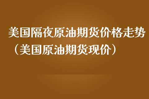 美国隔夜原油期货价格走势（美国原油期货现价）_https://www.apanben.com_期货学院_第1张