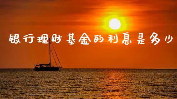银行理财基金的利息是多少_https://www.apanben.com_国际财经_第1张