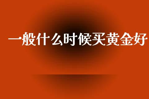 一般什么时候买黄金好_https://www.apanben.com_在线喊单_第1张