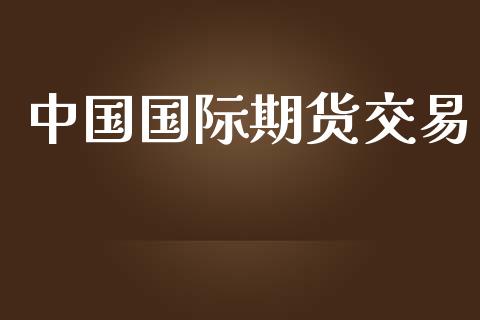 中国国际期货交易_https://www.apanben.com_财经资讯_第1张