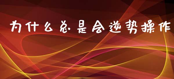为什么总是会逆势操作_国际期货_第1张_安贝财经网 为什么总是会逆势操作_https://www.apanben.com_国际期货_第1张