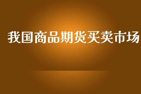 我国商品期货买卖市场_https://www.apanben.com_国际财经_第1张