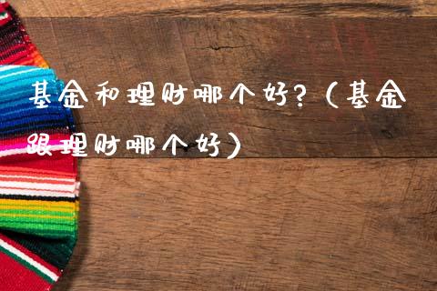 基金和理财哪个好?（基金跟理财哪个好）_https://www.apanben.com_财经资讯_第1张