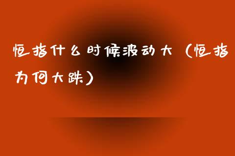 恒指什么时候波动大（恒指为何大跌）_https://www.apanben.com_国际期货_第1张