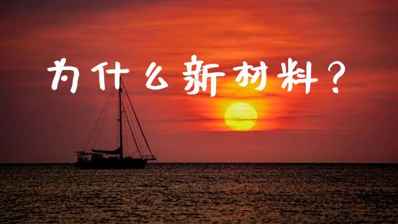 为什么新材料？_https://www.apanben.com_国际财经_第1张