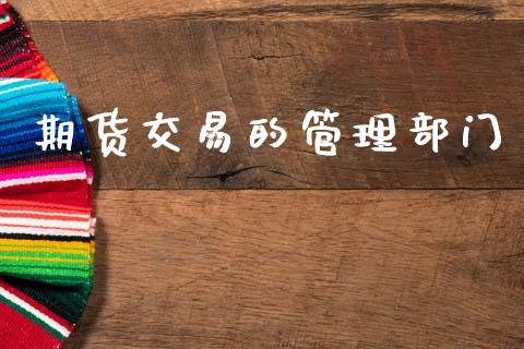 期货交易的管理部门_https://www.apanben.com_国际期货_第1张