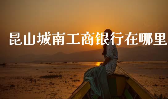 昆山城南工商银行在哪里_https://www.apanben.com_股市指导_第1张