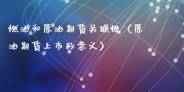 燃油和原油期货关联性（原油期货上市的意义）_https://www.apanben.com_国际期货_第1张