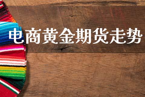 电商黄金期货走势_https://www.apanben.com_国际期货_第1张