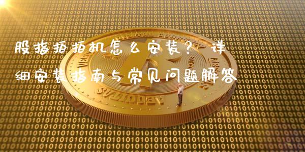 股指拍拍机怎么安装? 详细安装指南与常见问题解答_股票怎么玩_第1张_安贝财经网 股指拍拍机怎么安装? 详细安装指南与常见问题解答_https://www.apanben.com_股票怎么玩_第1张