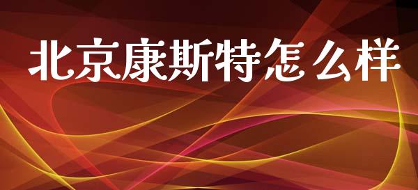 北京康斯特怎么样_https://www.apanben.com_股市分析_第1张