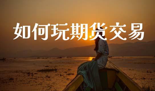如何玩期货交易_https://www.apanben.com_股市分析_第1张