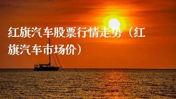 红旗汽车股票行情走势（红旗汽车市场价）_https://www.apanben.com_股市分析_第1张