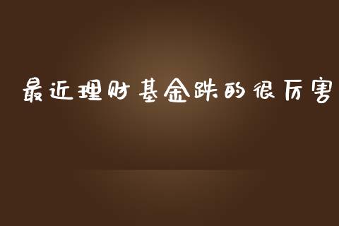 最近理财基金跌的很厉害_https://www.apanben.com_财经资讯_第1张