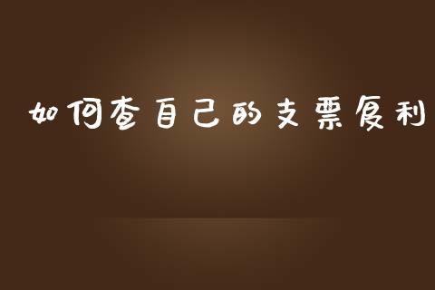 如何查自己的支票复利_https://www.apanben.com_股市指导_第1张