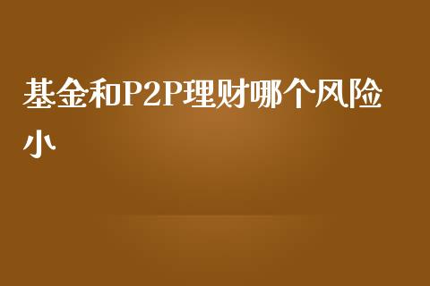 基金和P2P理财哪个风险小_https://www.apanben.com_国际期货_第1张