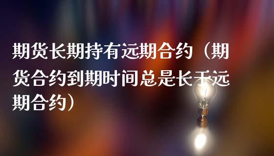 期货长期持有远期合约（期货合约到期时间总是长于远期合约）_https://www.apanben.com_国际期货_第1张