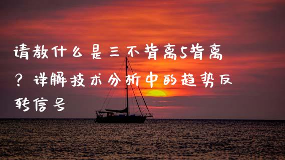 请教什么是三不背离5背离？详解技术分析中的趋势反转信号_https://www.apanben.com_期货学院_第1张