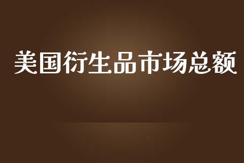 美国衍生品市场总额_https://www.apanben.com_国际期货_第1张
