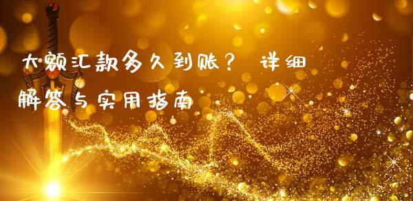 大额汇款多久到账？ 详细解答与实用指南_https://www.apanben.com_财经资讯_第1张