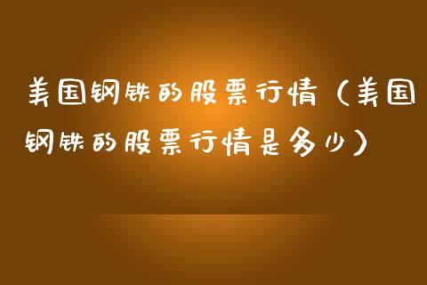 美国钢铁的股票行情（美国钢铁的股票行情是多少）_https://www.apanben.com_股票怎么玩_第1张