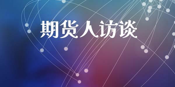 期货人访谈_https://www.apanben.com_国际期货_第1张