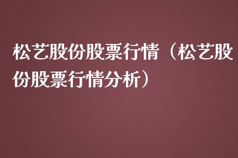 松艺股份股票行情（松艺股份股票行情分析）_https://www.apanben.com_股票怎么玩_第1张