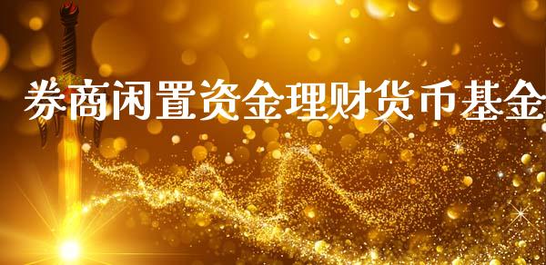 券商闲置资金理财货币基金_https://www.apanben.com_国际财经_第1张