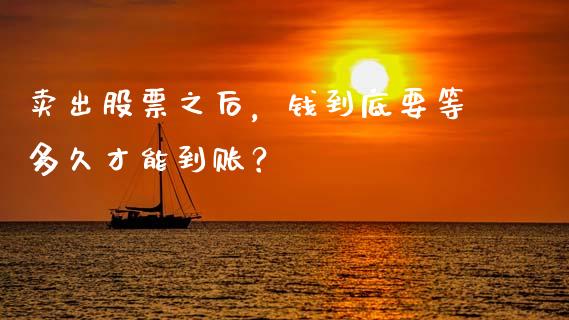 卖出股票之后，钱到底要等多久才能到账？_https://www.apanben.com_国际财经_第1张