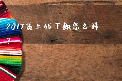 2017贷上钱下款怎么样?_https://www.apanben.com_国际期货_第1张