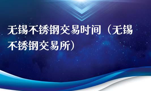 无锡不锈钢交易时间（无锡不锈钢交易所）_https://www.apanben.com_国际期货_第1张