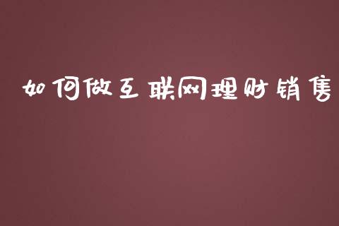 如何做互联网理财销售_https://www.apanben.com_期货学院_第1张