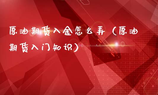 原油期货入金怎么弄（原油期货入门知识）_https://www.apanben.com_国际期货_第1张