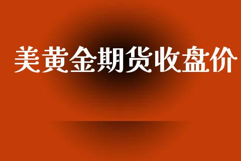 美黄金期货收盘价_https://www.apanben.com_期货学院_第1张