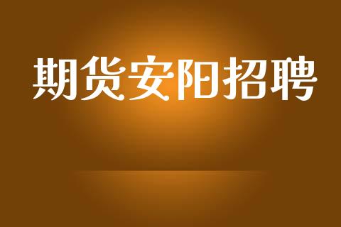 期货安阳招聘_https://www.apanben.com_在线喊单_第1张