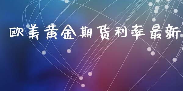 欧美黄金期货利率最新_https://www.apanben.com_国际期货_第1张