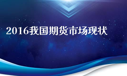 2016我国期货市场现状_https://www.apanben.com_股票怎么玩_第1张