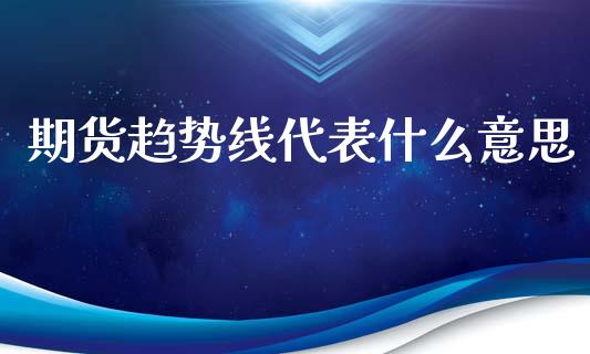 期货趋势线代表什么意思_https://www.apanben.com_国际财经_第1张